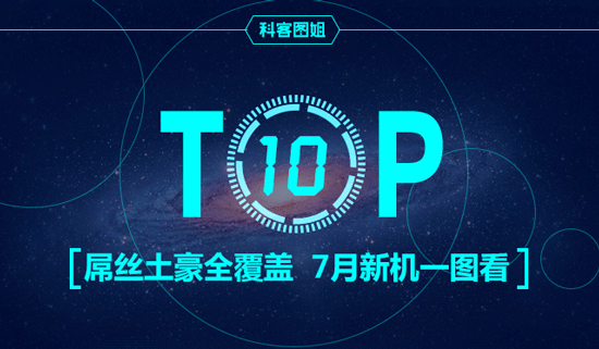 Top10：屌絲土豪全覆蓋，7月新機一圖看